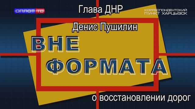 Вне формата. Д. Пушилин о восстановлении дорог