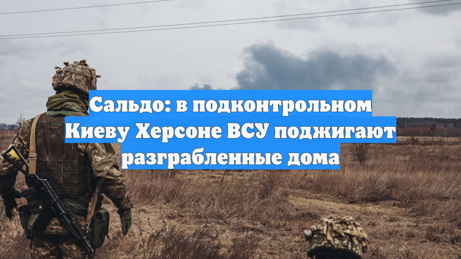 Сальдо: в подконтрольном Киеву Херсоне ВСУ поджигают разграбленные дома