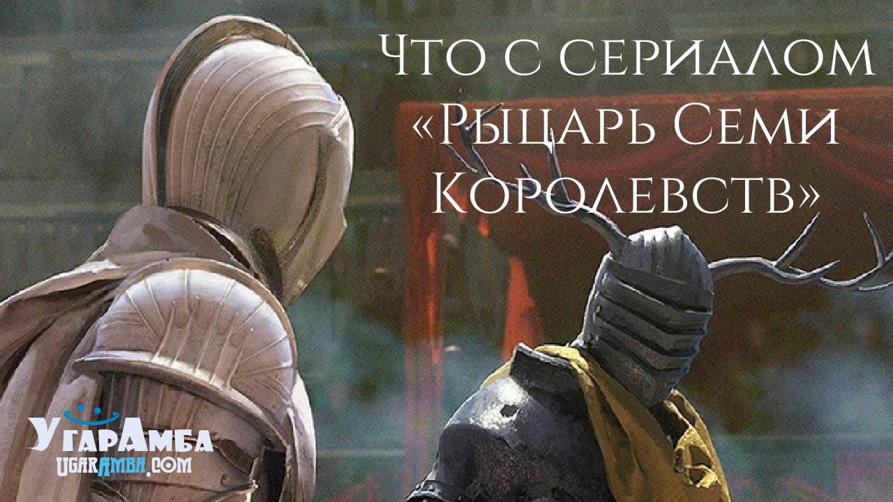 Что с сериалом «Рыцарь Семи Королевств»