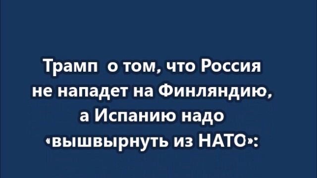 Трамп о том, что Россия не нападет на Финляндию, а Испанию надо «вышвырнуть из НАТО»