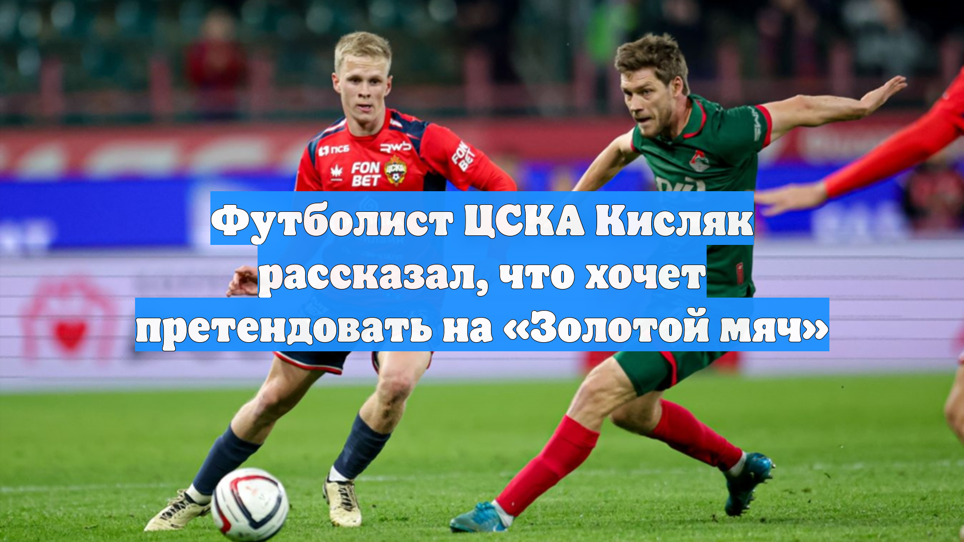 Футболист ЦСКА Кисляк рассказал, что хочет претендовать на «Золотой мяч»