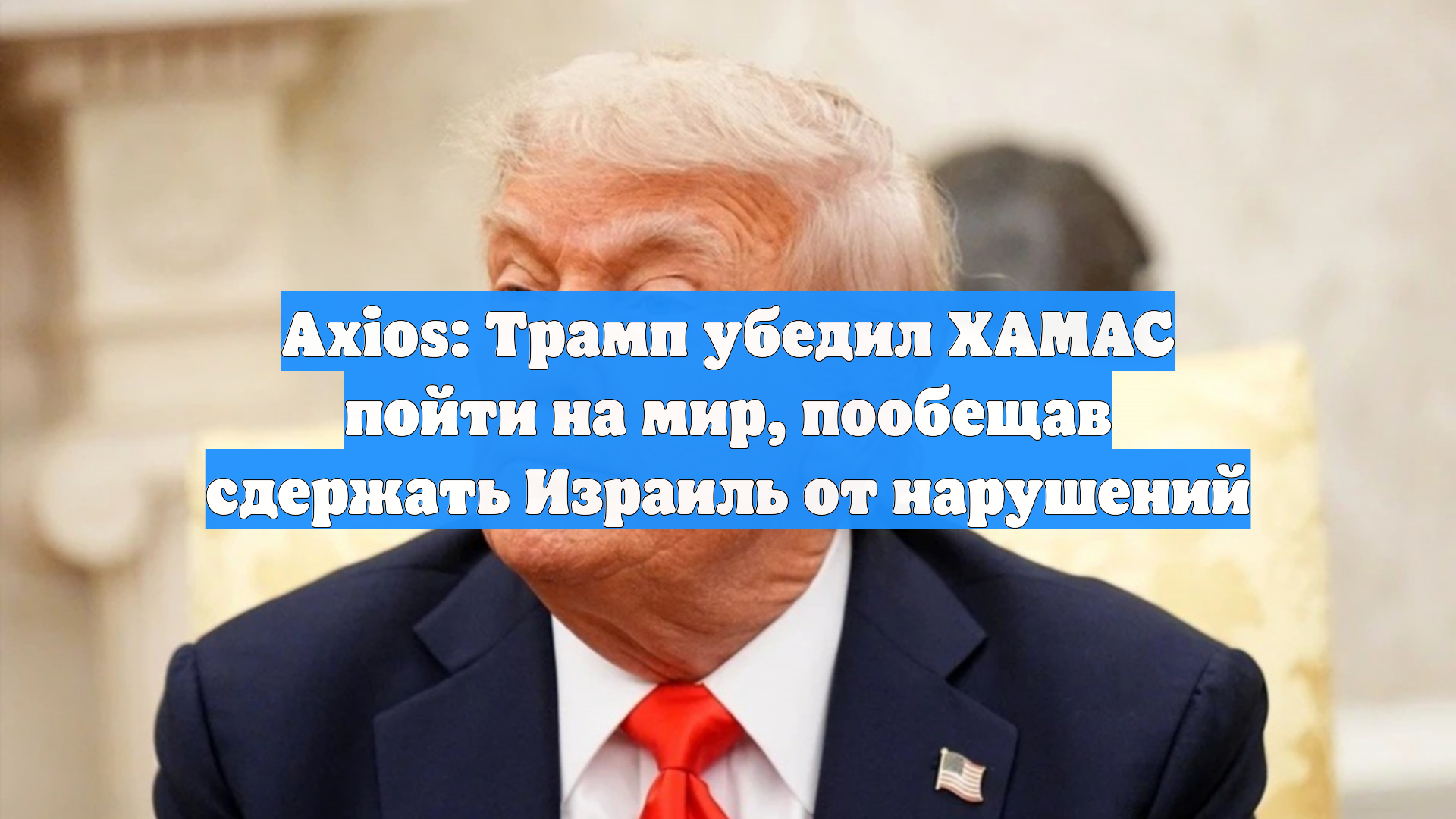 Axios: Трамп убедил ХАМАС пойти на мир, пообещав сдержать Израиль от нарушений