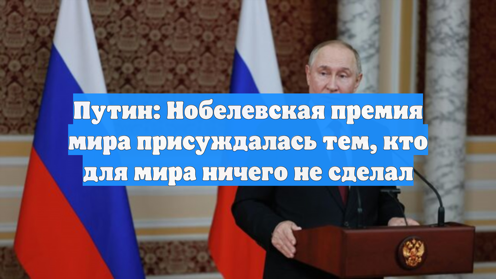 Путин: Нобелевская премия мира присуждалась тем, кто для мира ничего не сделал
