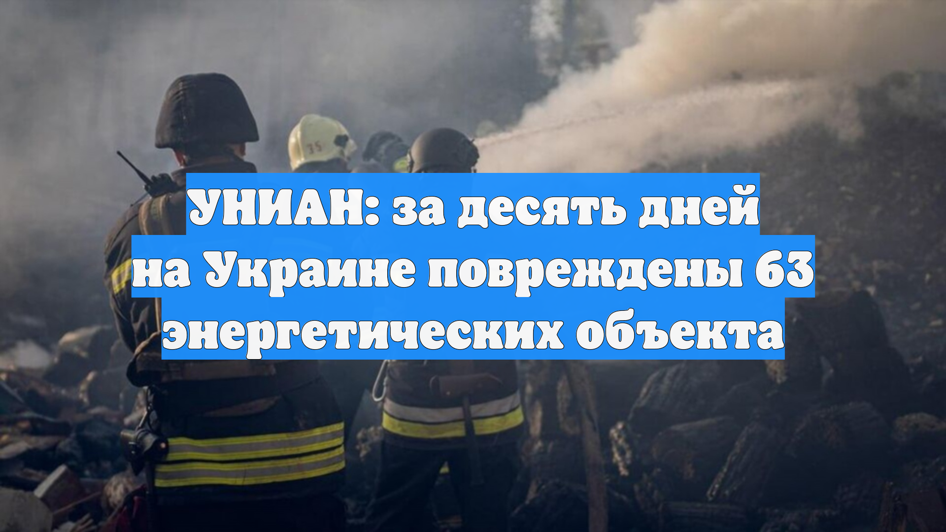 УНИАН: за десять дней на Украине повреждены 63 энергетических объекта