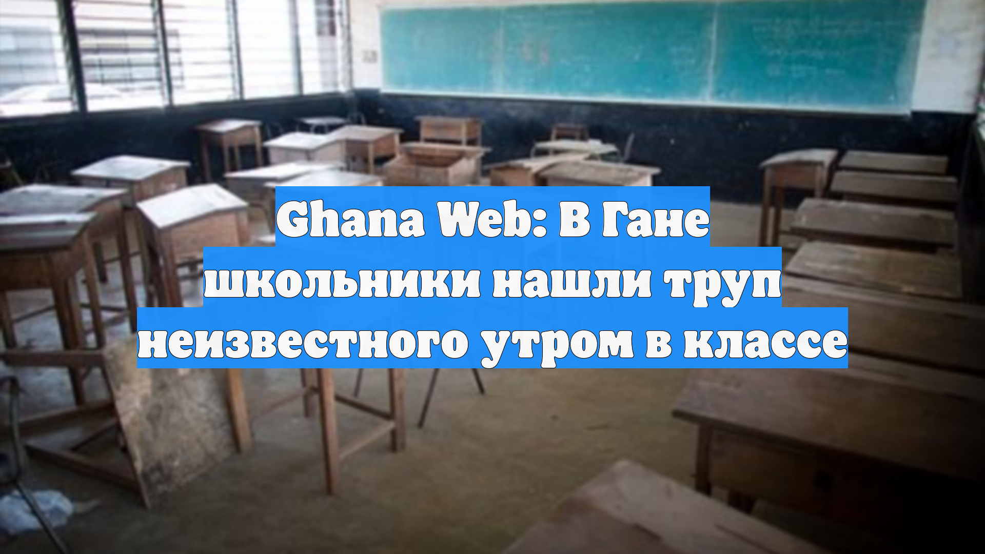 Ghana Web: В Гане школьники нашли труп неизвестного утром в классе