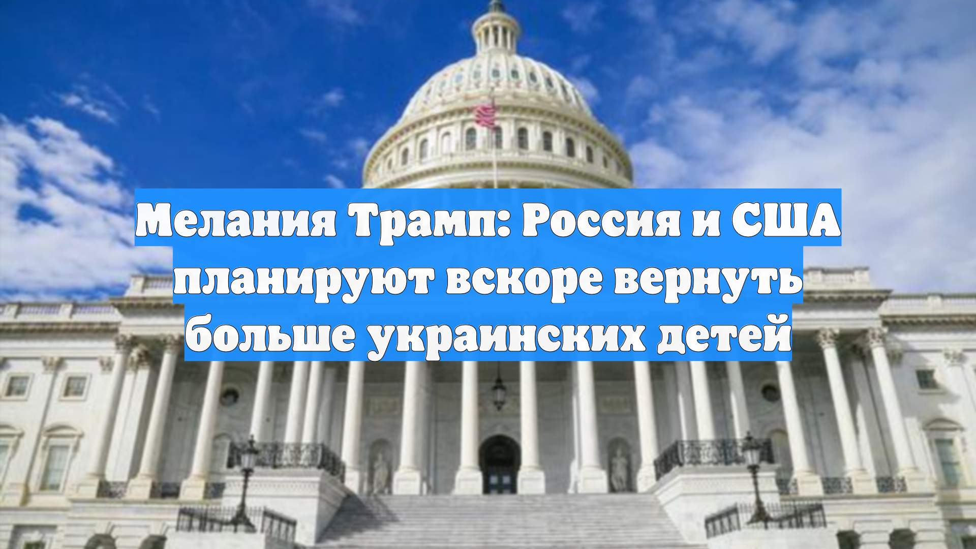 Мелания Трамп: Россия и США планируют вскоре вернуть больше украинских детей