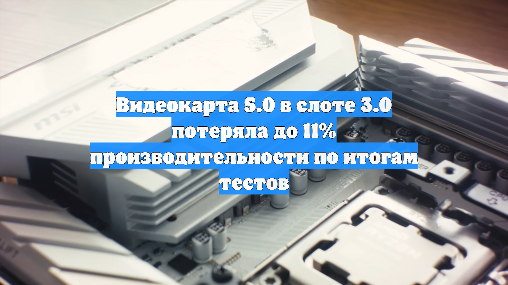 Видеокарта 5.0 в слоте 3.0 потеряла до 11% производительности по итогам тестов