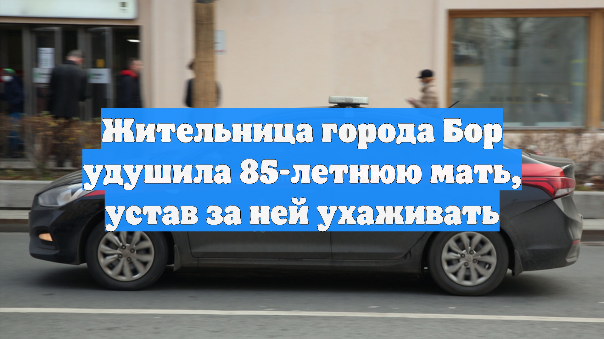 Жительница города Бор удушила 85-летнюю мать, устав за ней ухаживать