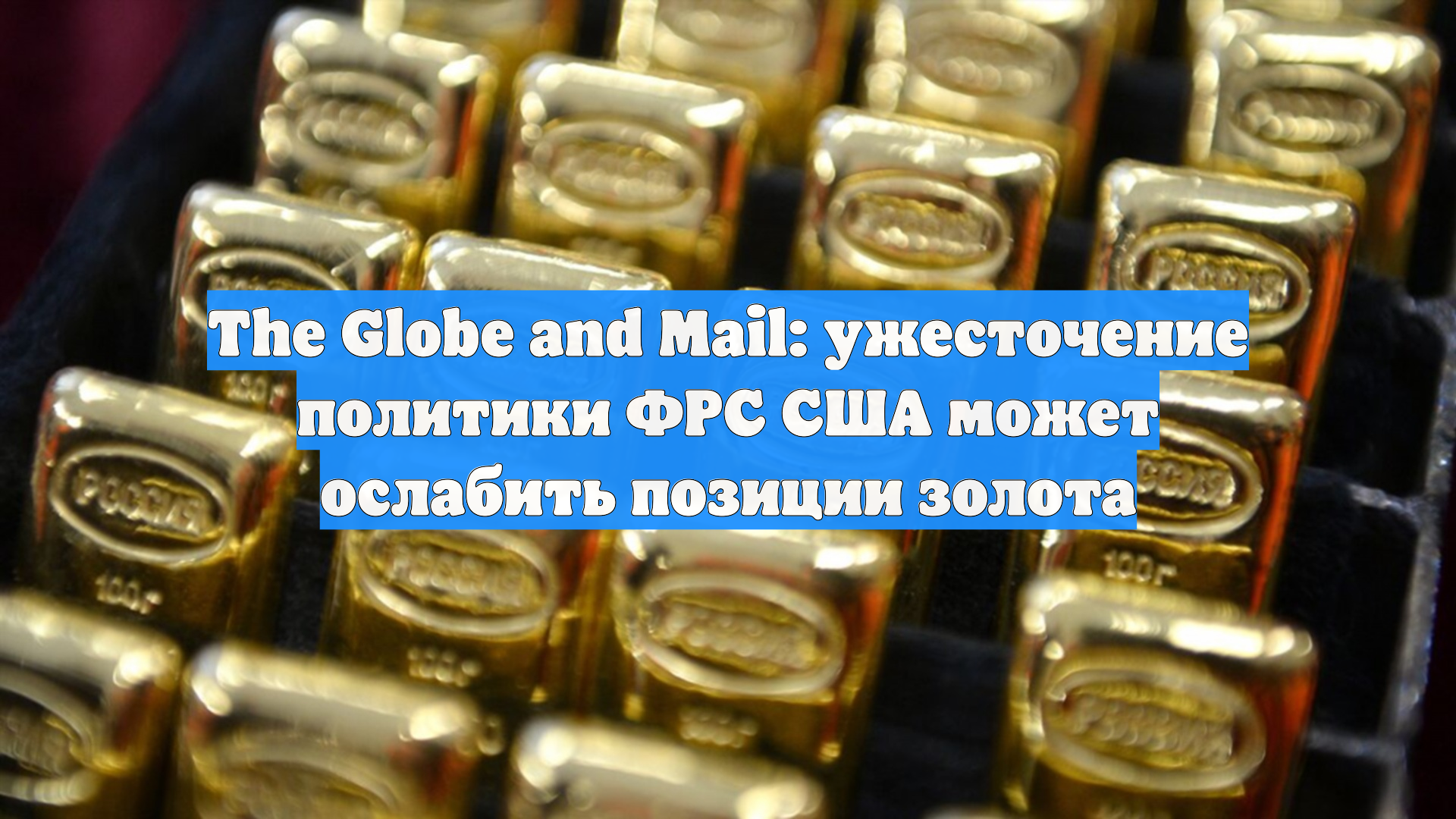The Globe And Mail: ужесточение политики ФРС США может ослабить позиции золота