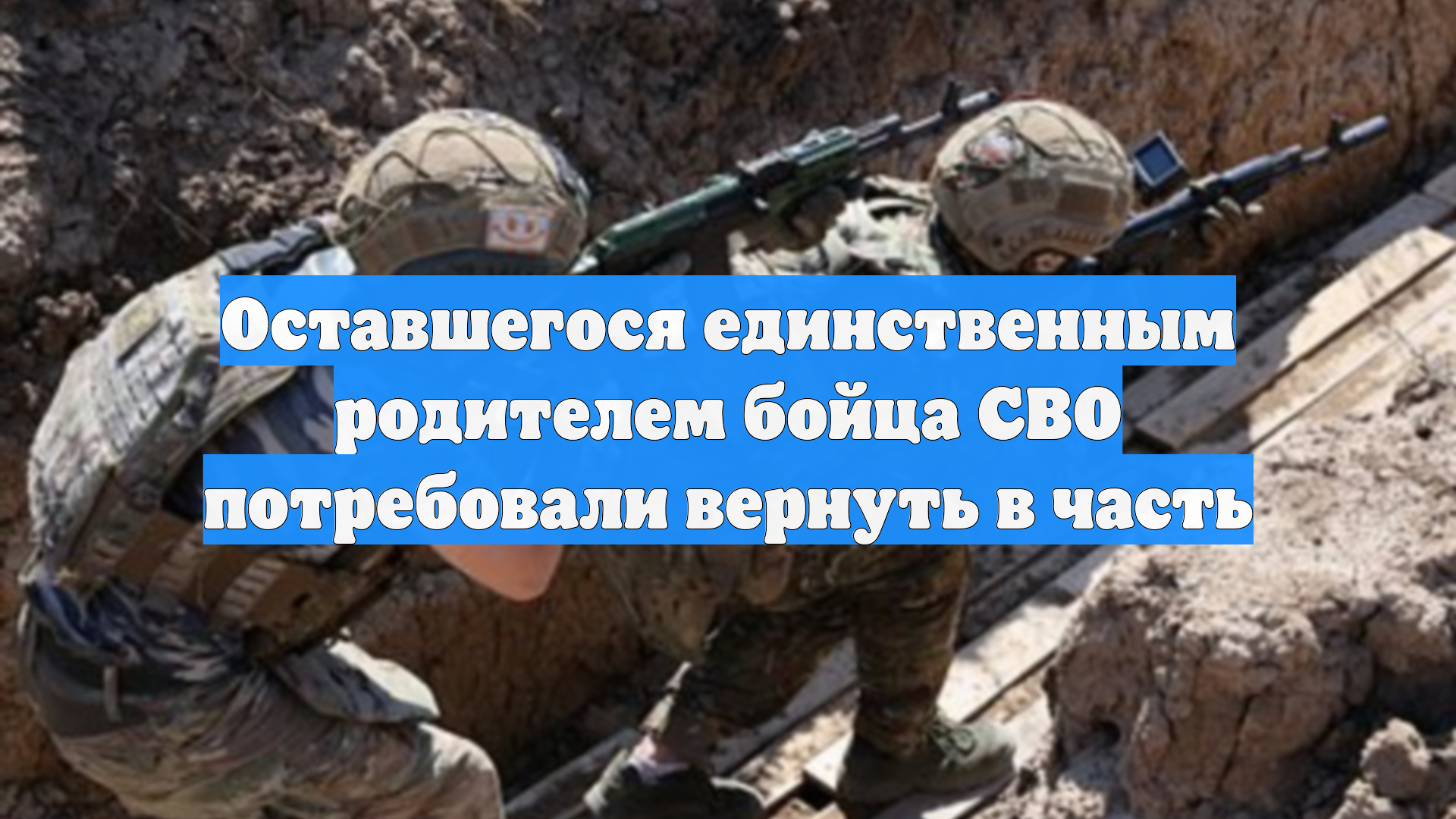 Оставшегося единственным родителем бойца СВО потребовали вернуть в часть
