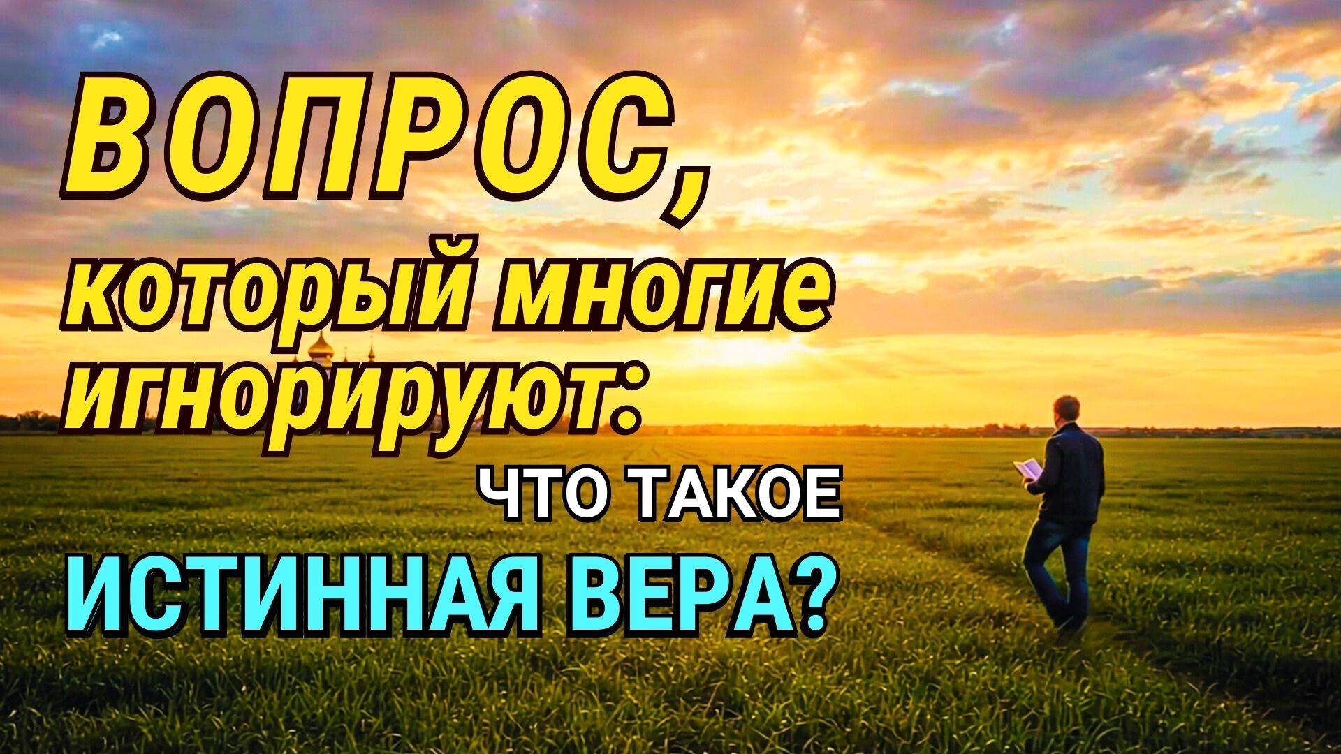 Вопрос, который многие упускают из виду: что такое истинная вера?