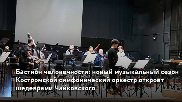 Новый музыкальный сезон Костромской симфонический оркестр откроет шедеврами Чайковского