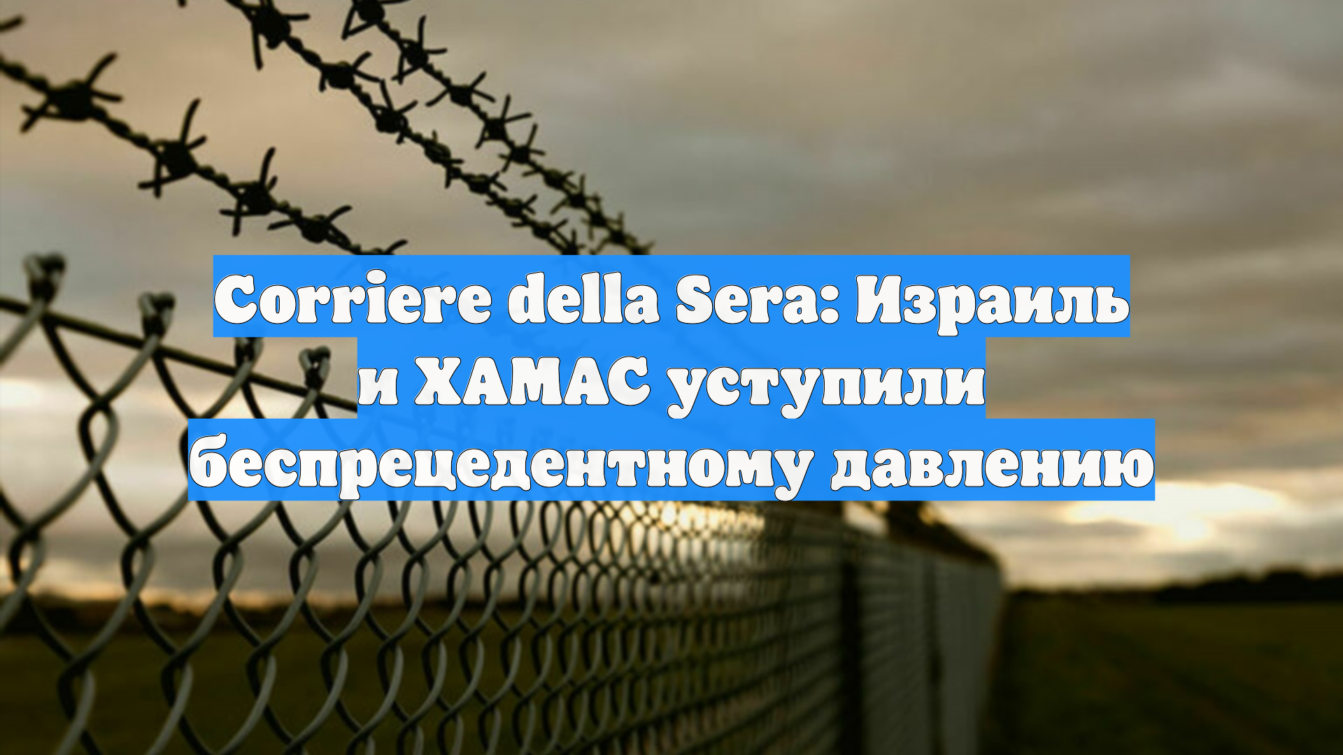 Corriere Della Sera: Израиль и ХАМАС уступили беспрецедентному давлению