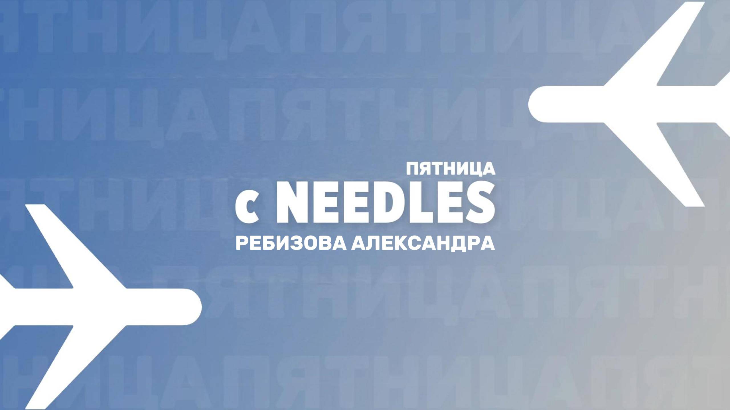 "Пятница с Needles" Выпуск №22: Александра Ребизова