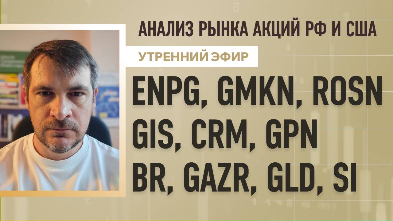 Анализ рынка акций РФ и США/ ENPG, GMKN, ROSN, GIS, CRM, GPN/ BR, GAZR, GLD, SI