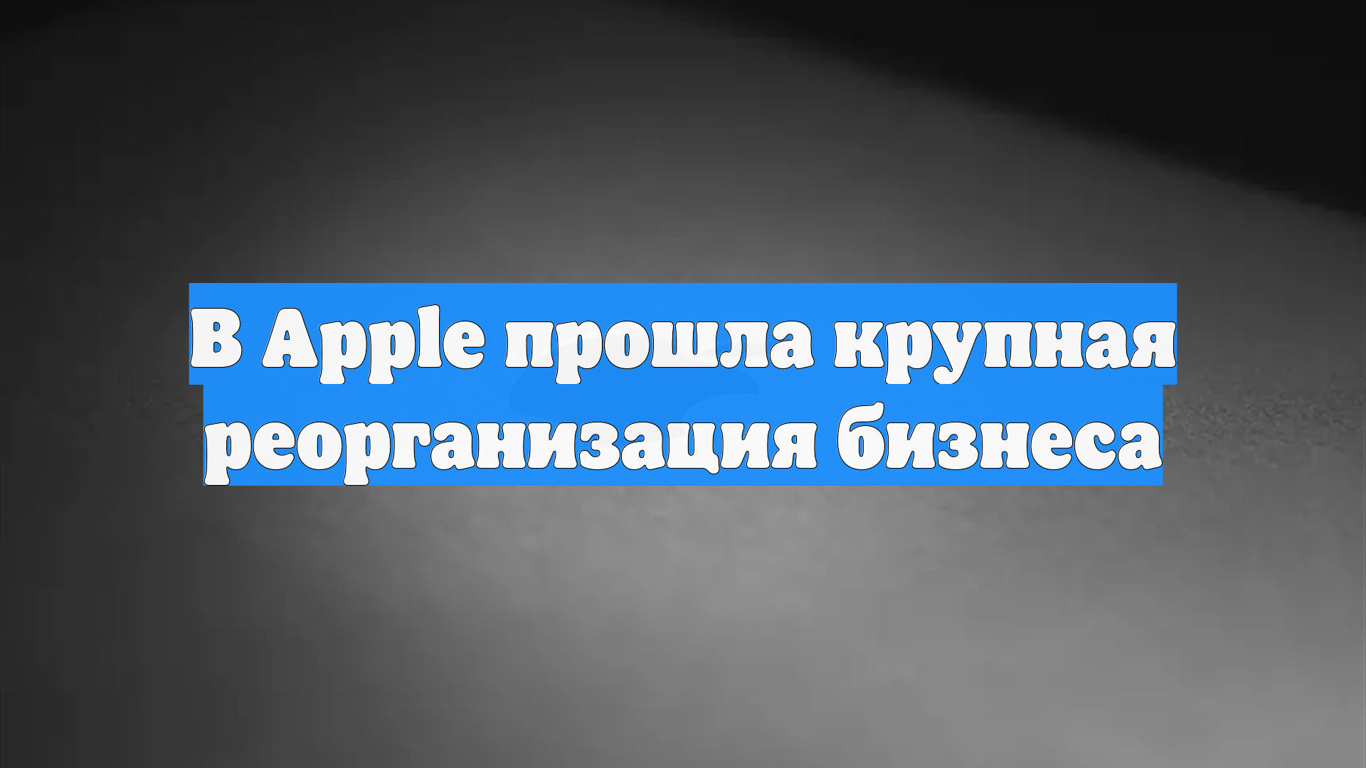 В Apple прошла крупная реорганизация бизнеса