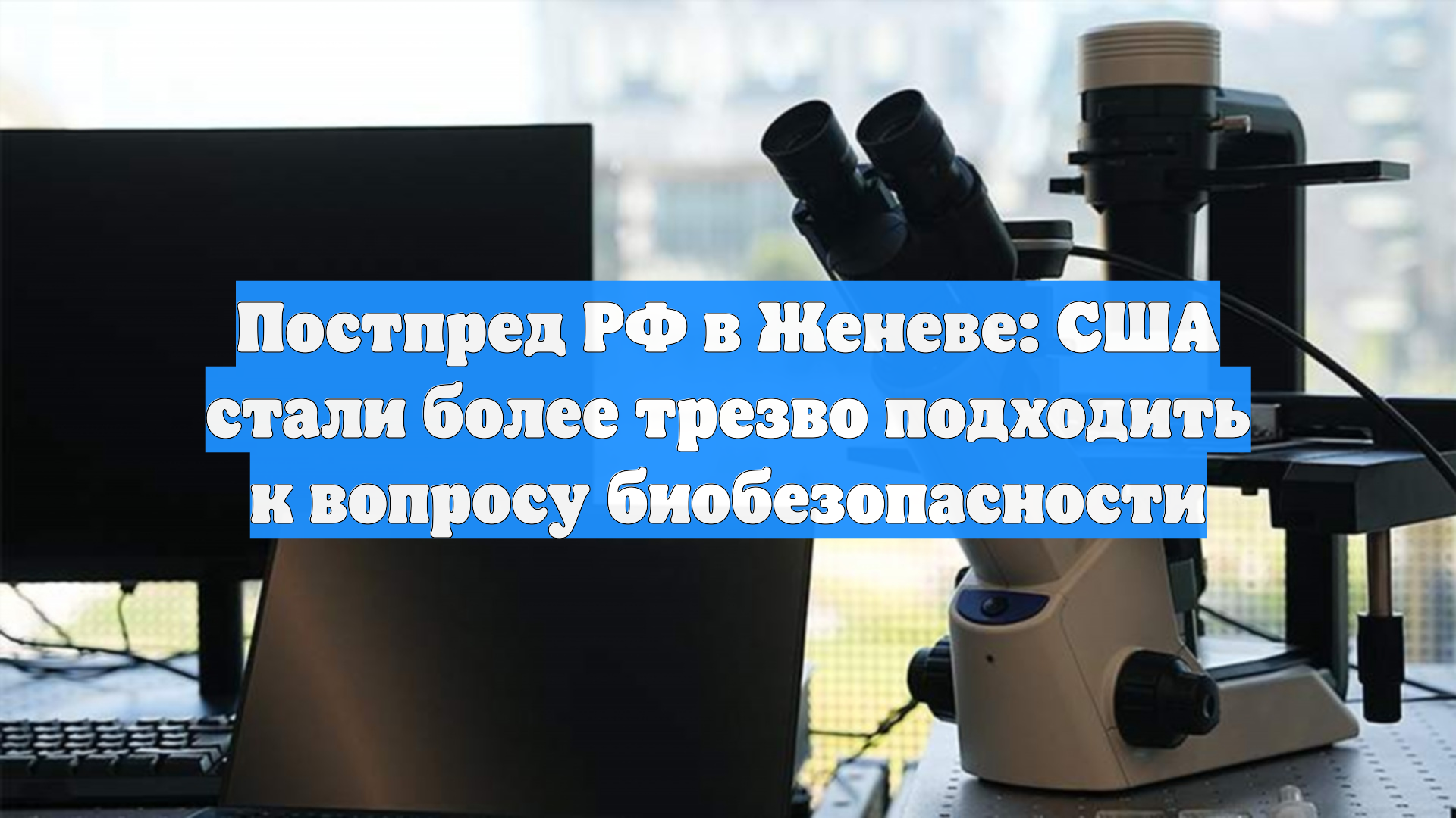 Постпред РФ в Женеве: США стали более трезво подходить к вопросу биобезопасности
