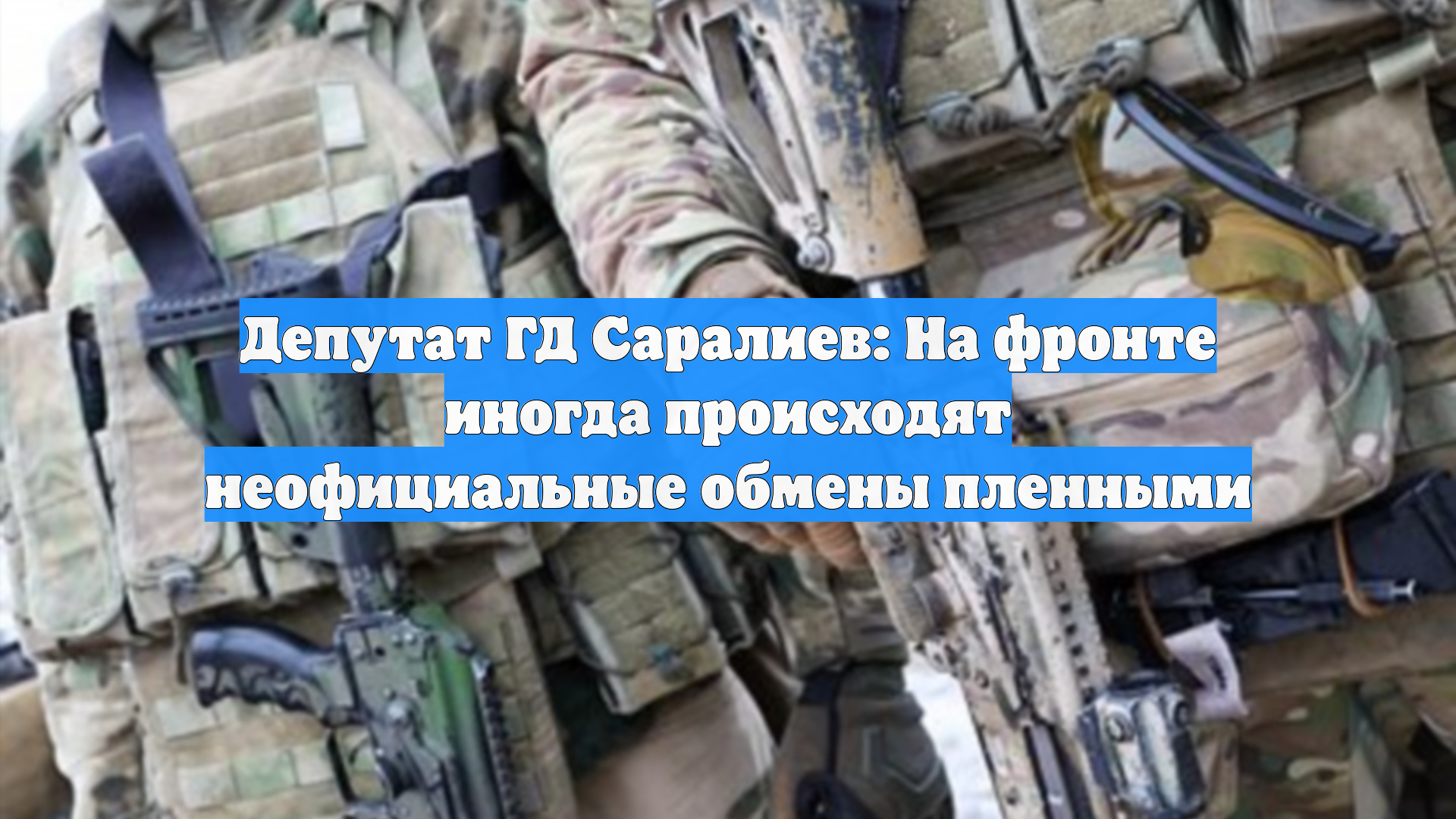 Депутат ГД Саралиев: На фронте иногда происходят неофициальные обмены пленными