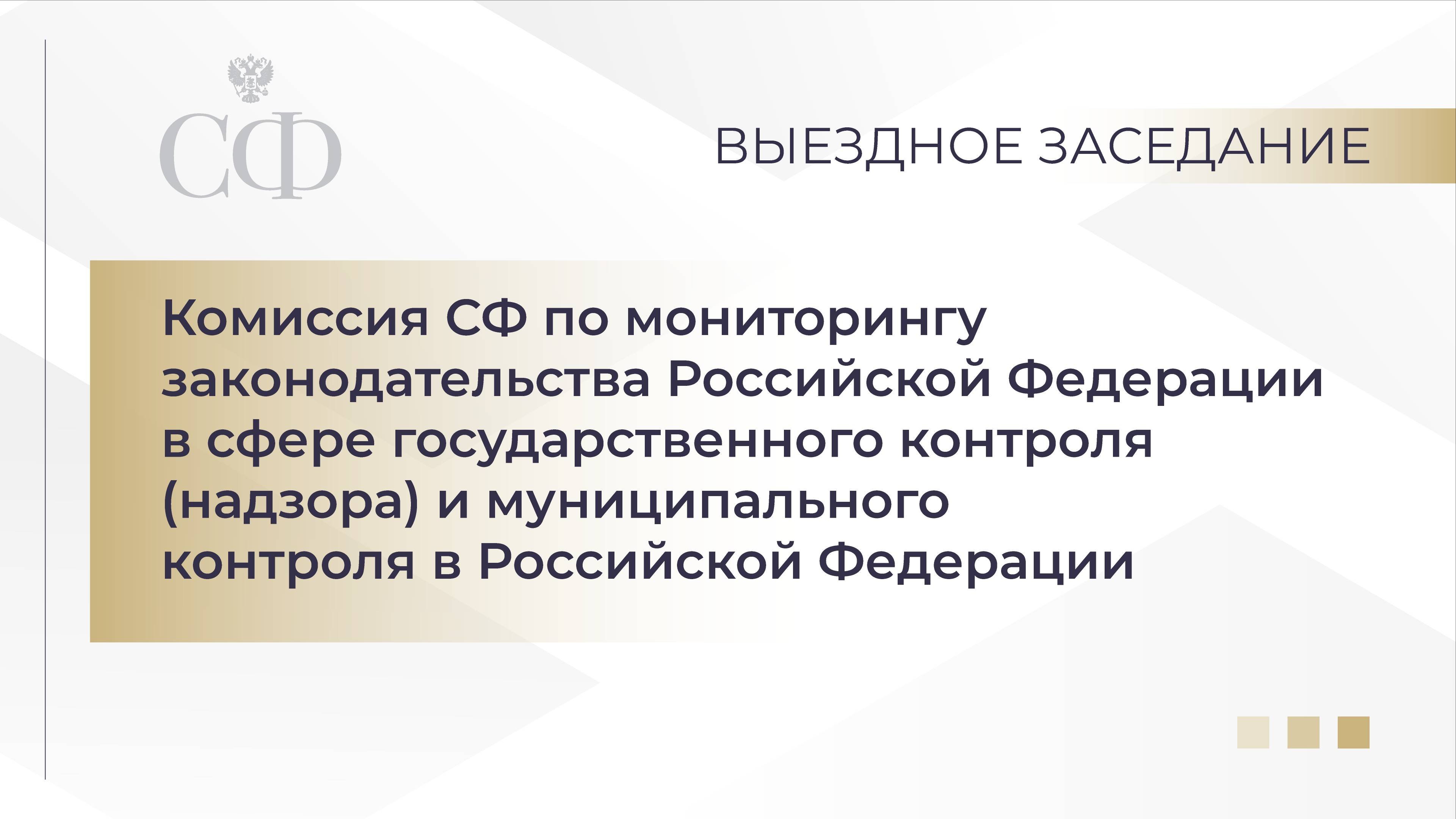 Выездное заседание Комиссии СФ по мониторингу законодательства РФ в сфере госконтроля и мун.контроля