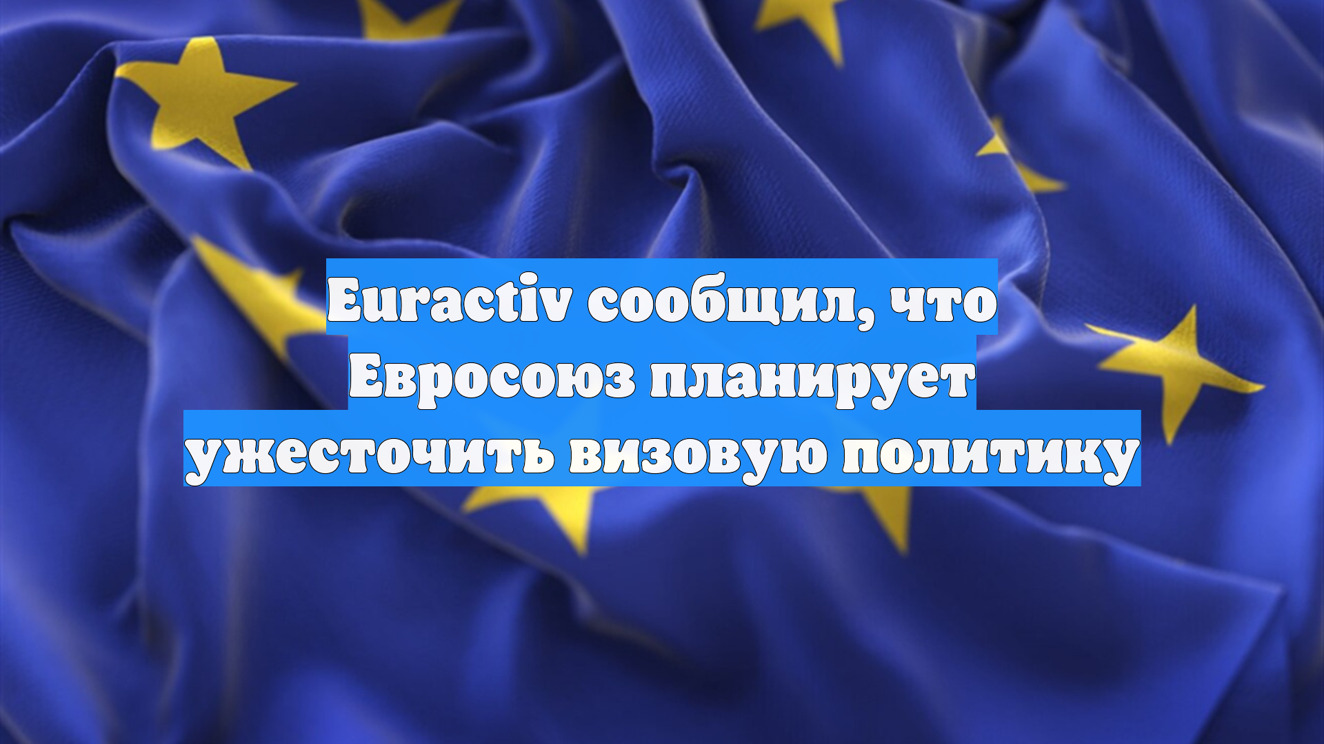 Euractiv сообщил, что Евросоюз планирует ужесточить визовую политику