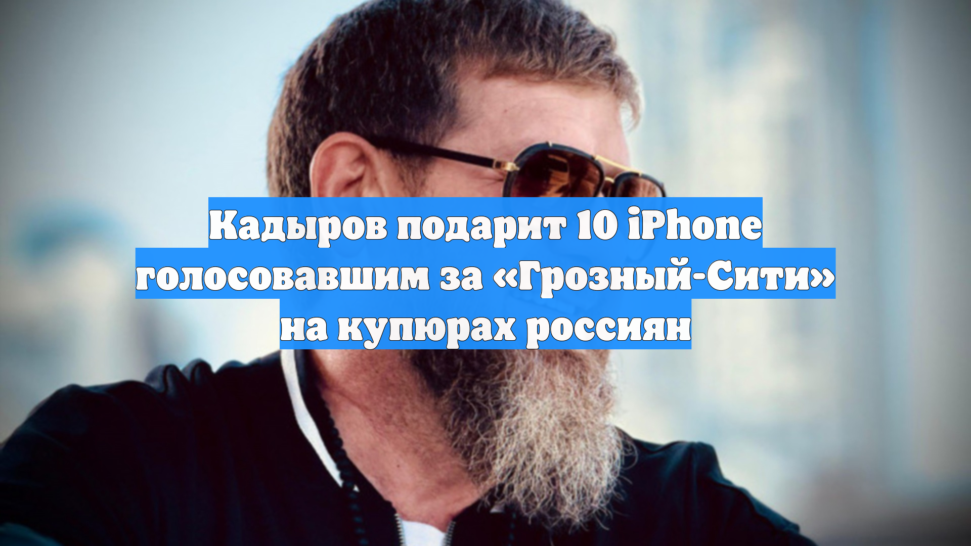 Кадыров подарит 10 IPhone голосовавшим за «Грозный-Сити» на купюрах россиян