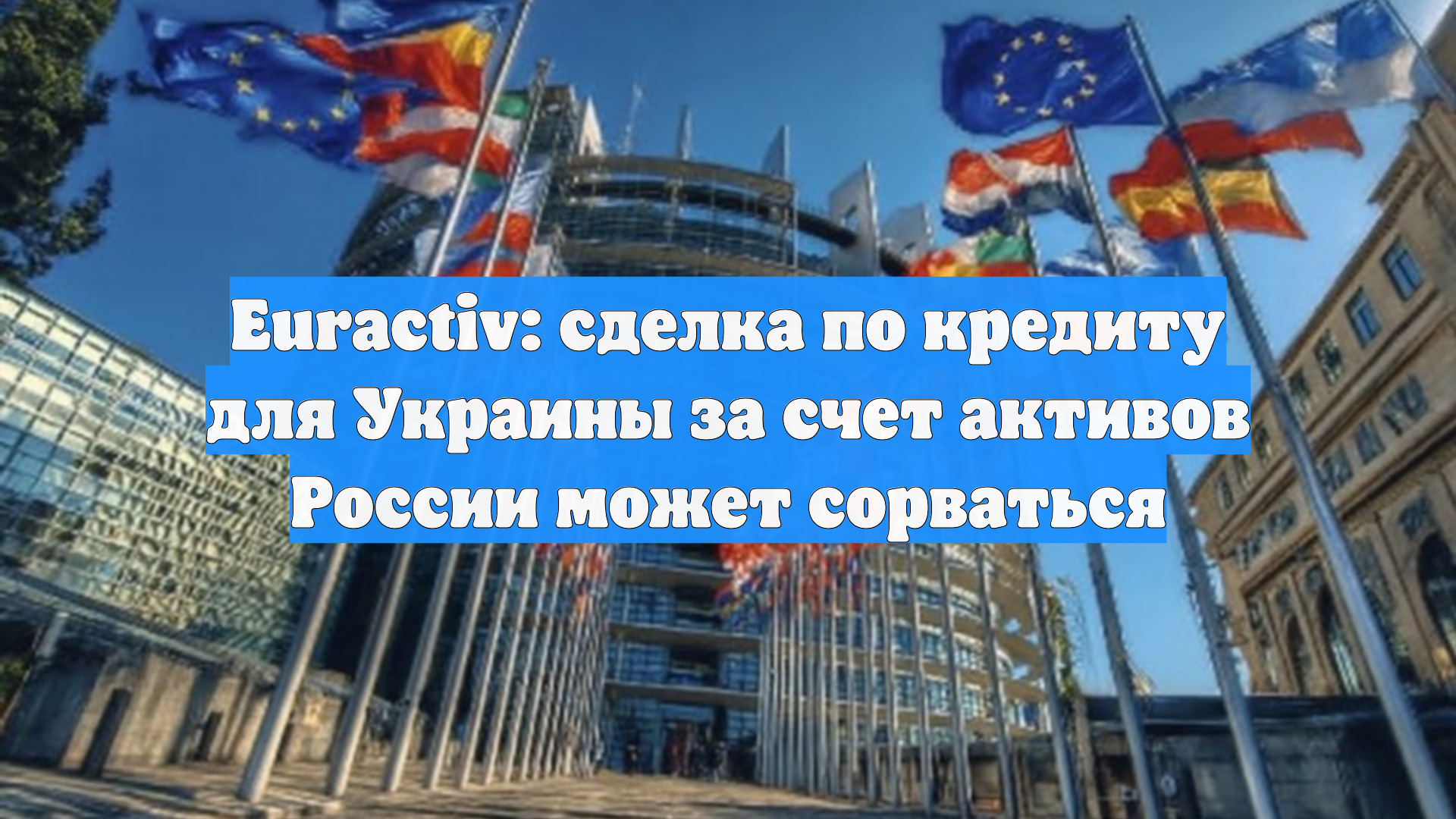 Euractiv: сделка по кредиту для Украины за счет активов России может сорваться