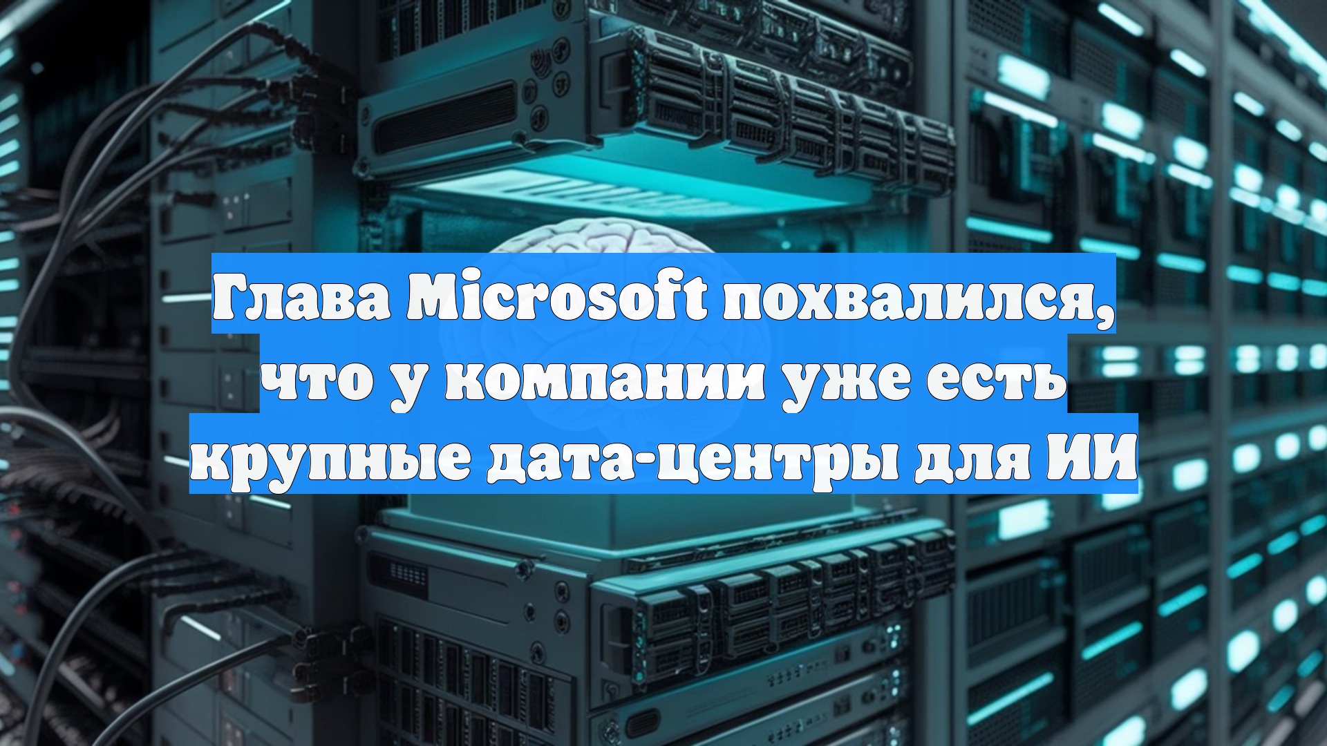 Глава Microsoft похвалился, что у компании уже есть крупные дата-центры для ИИ