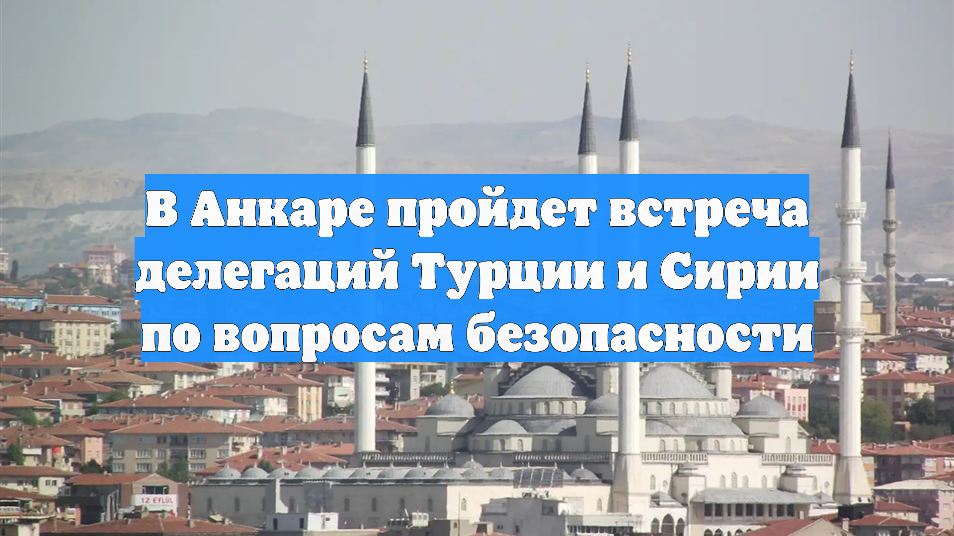 В Анкаре пройдет встреча делегаций Турции и Сирии по вопросам безопасности