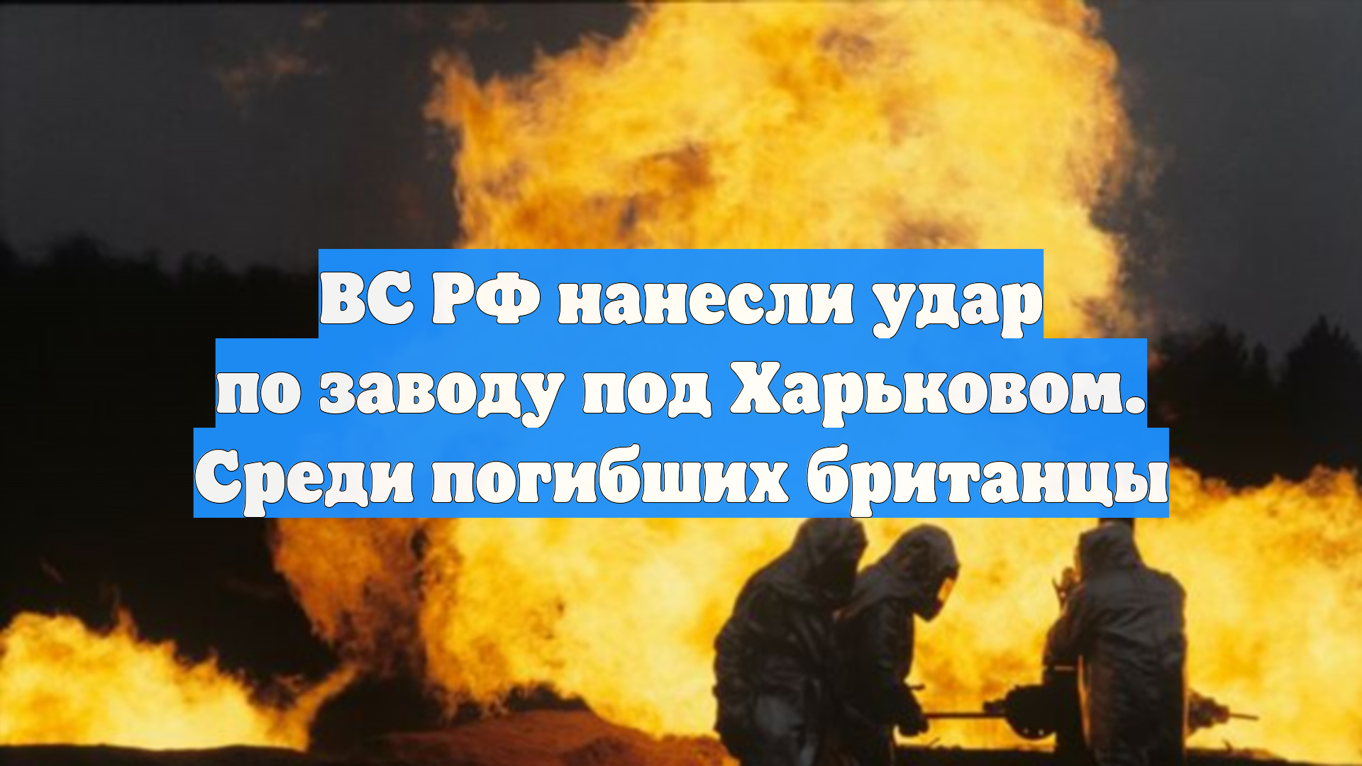 ВС РФ нанесли удар по заводу под Харьковом. Среди погибших британцы