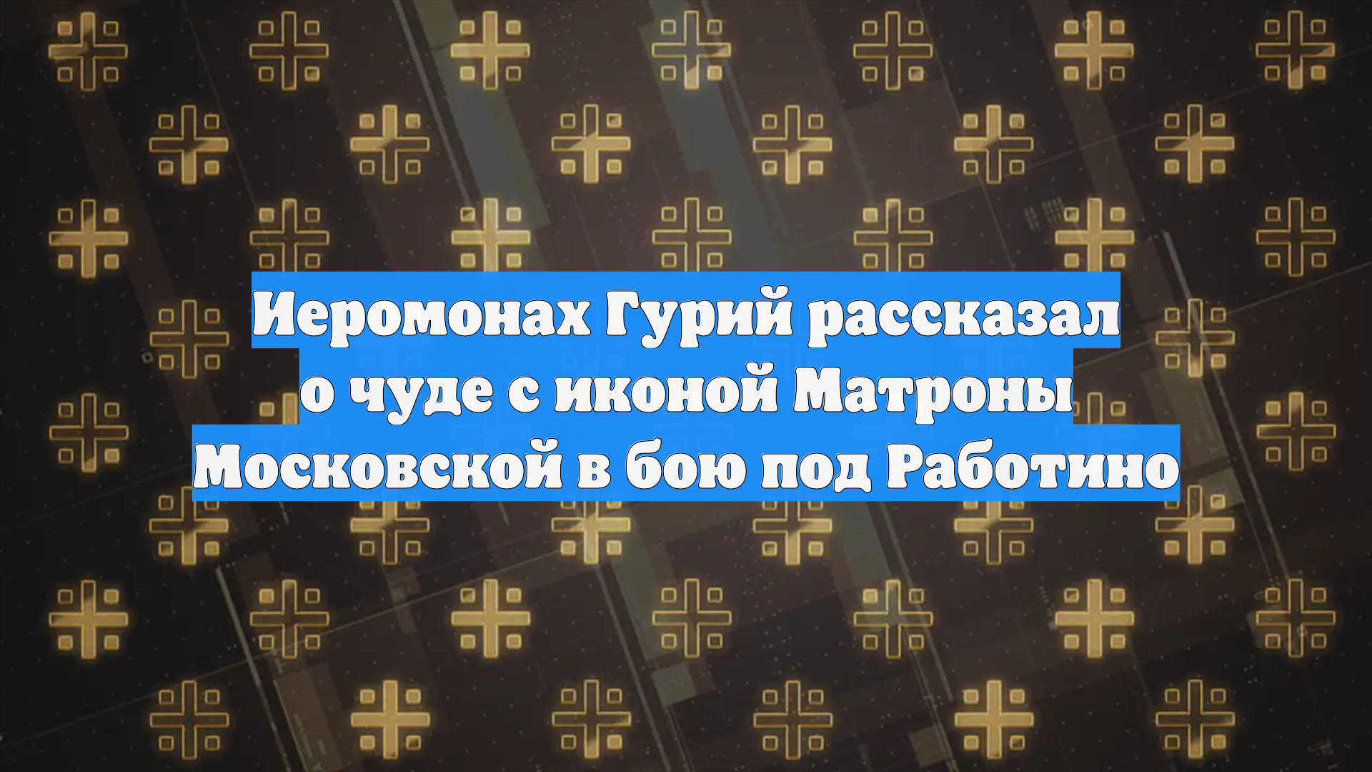 Иеромонах Гурий рассказал о чуде с иконой Матроны Московской в бою под Работино