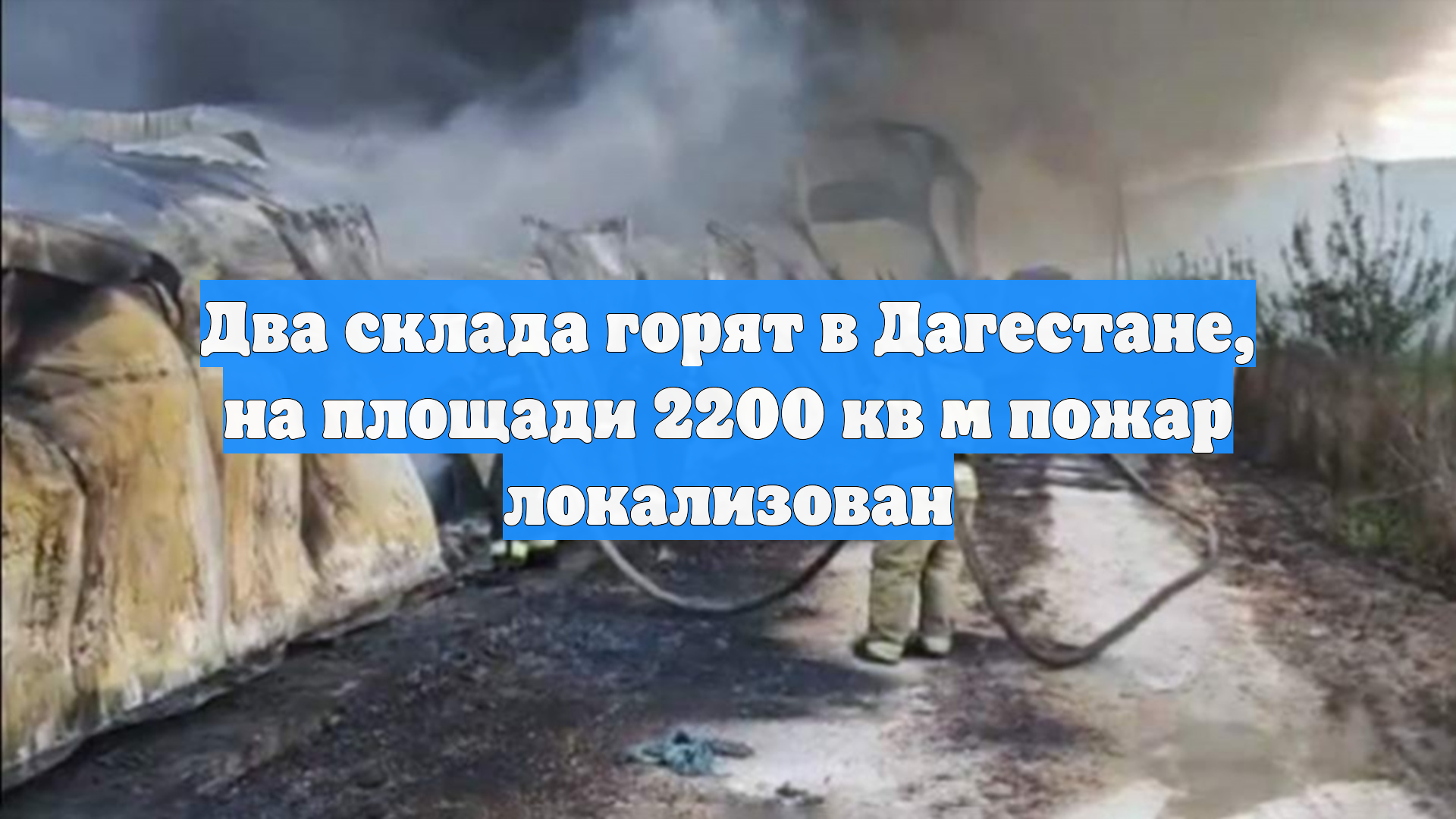 Два склада горят в Дагестане, на площади 2200 кв м пожар локализован