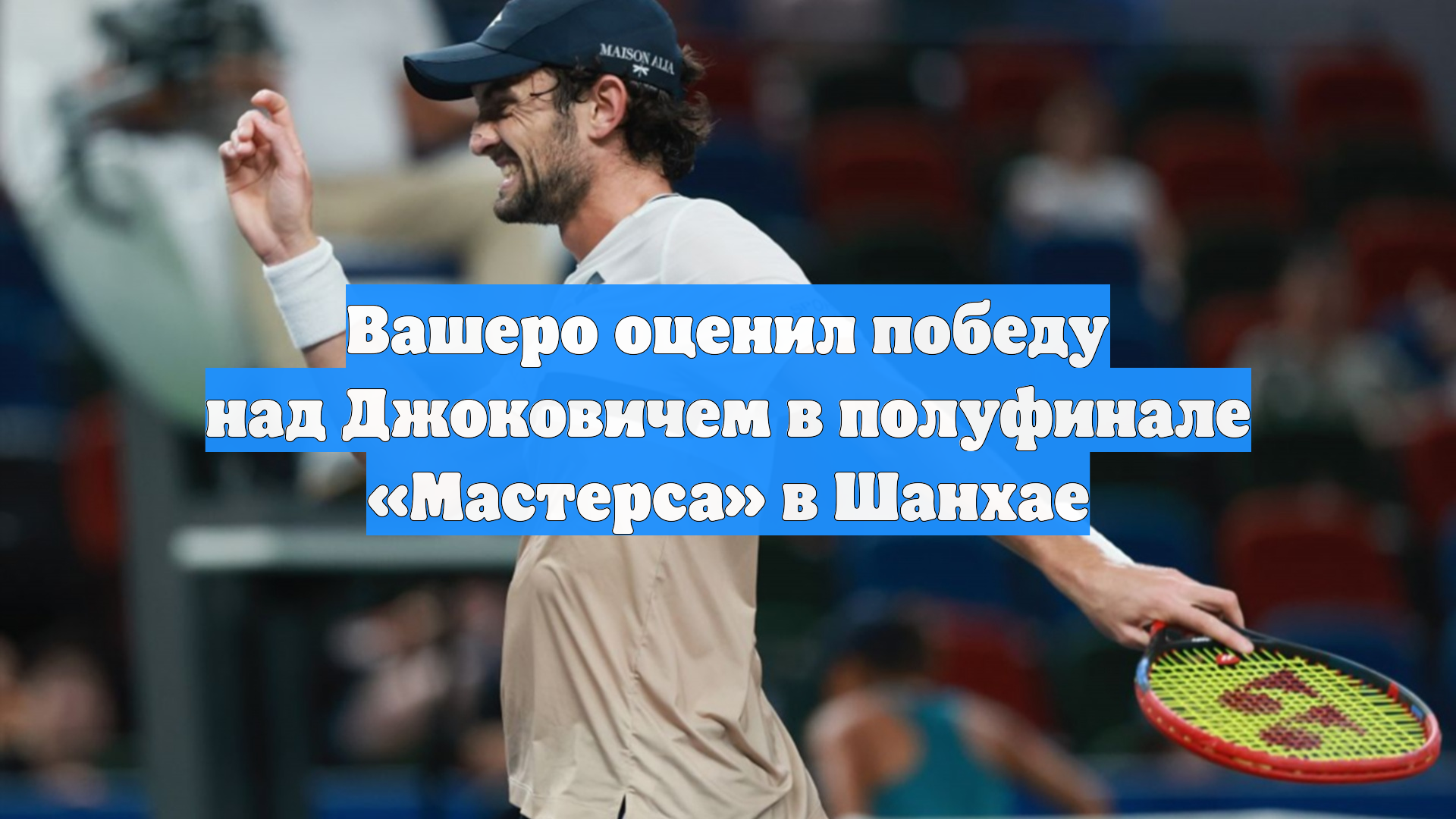 Вашеро оценил победу над Джоковичем в полуфинале «Мастерса» в Шанхае