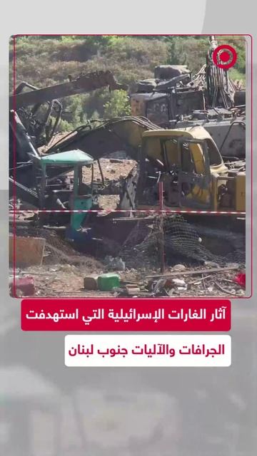 آثار القصف الإسرائيلي الذي استهدف الجرافات والآليات جنوب لبنان