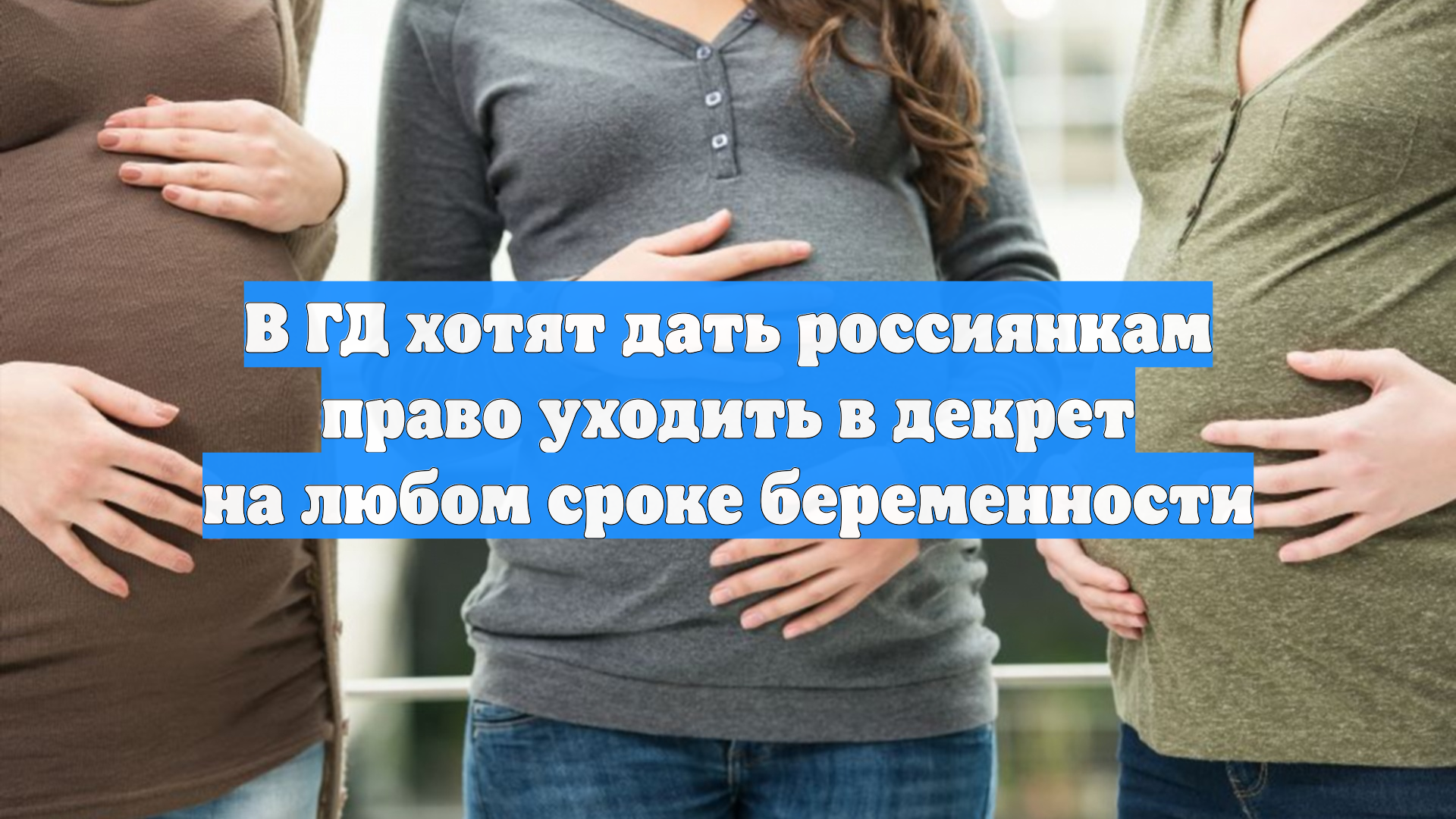 В ГД хотят дать россиянкам право уходить в декрет на любом сроке беременности