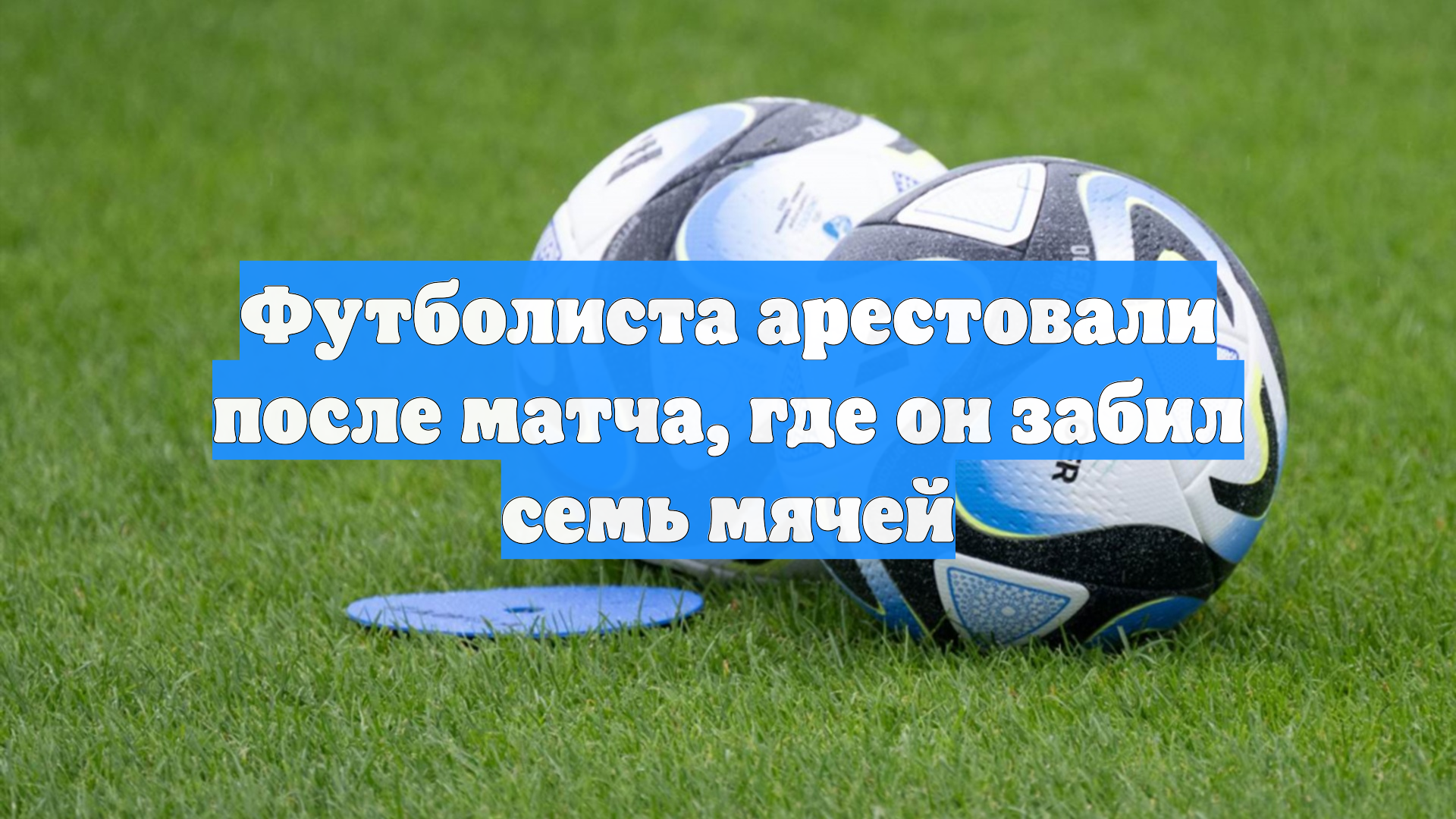 Футболиста арестовали после матча, где он забил семь мячей