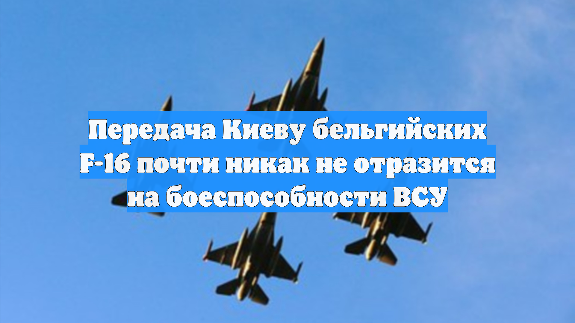 Передача Киеву бельгийских F-16 почти никак не отразится на боеспособности ВСУ
