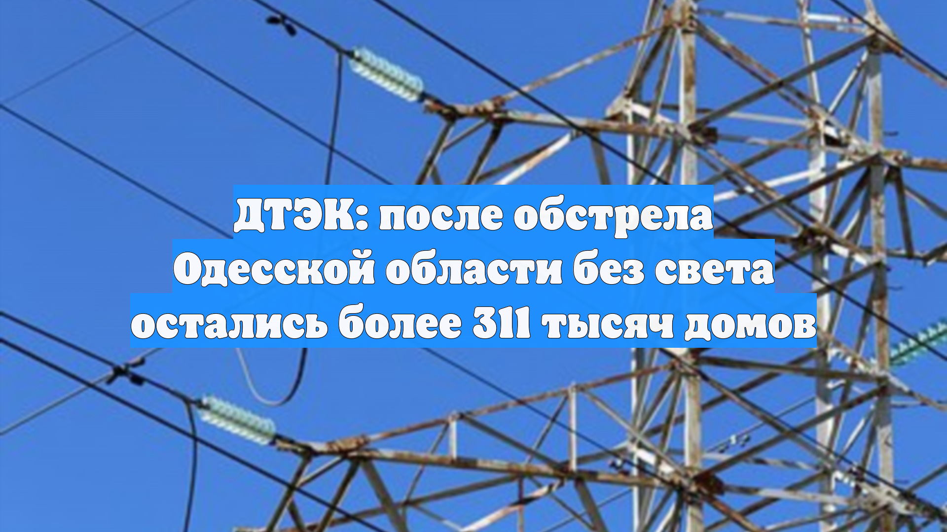ДТЭК: после обстрела Одесской области без света остались более 311 тысяч домов
