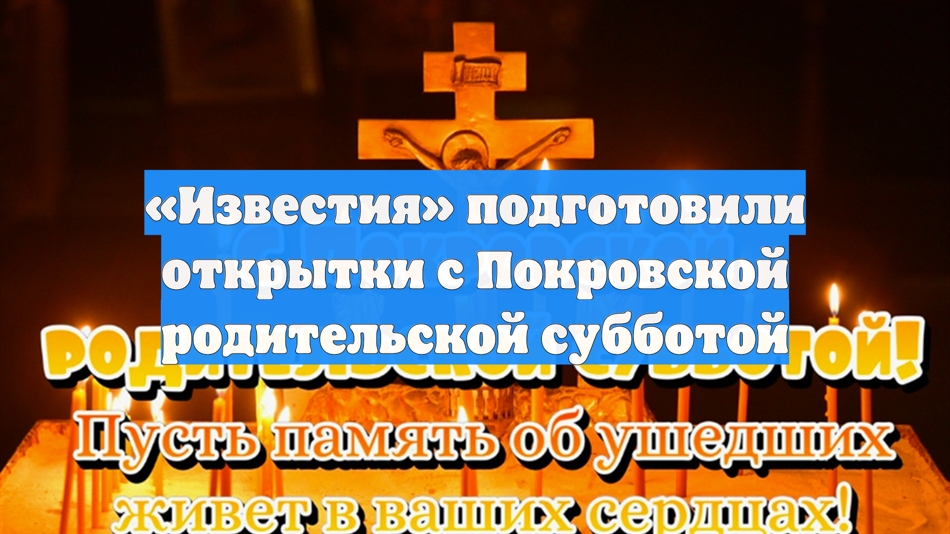 «Известия» подготовили открытки с Покровской родительской субботой