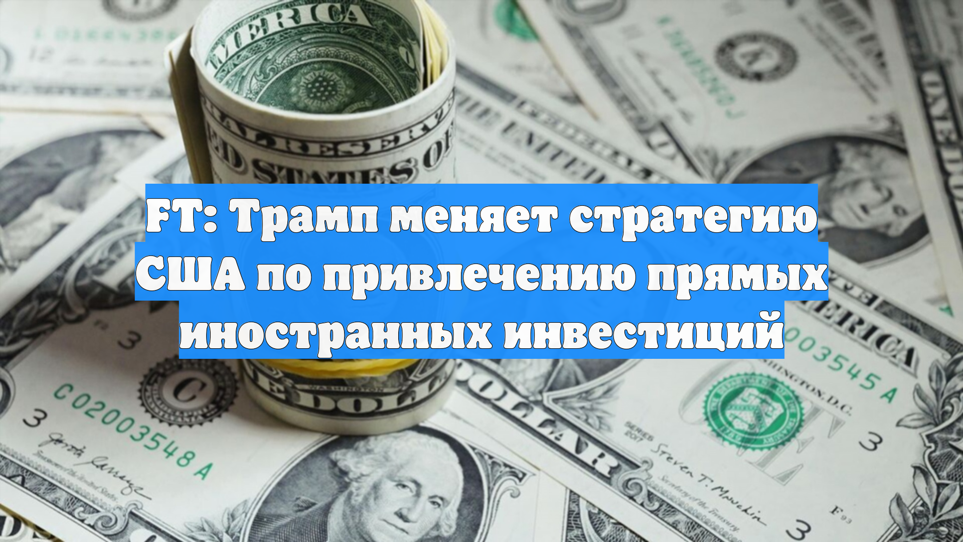 FT: Трамп меняет стратегию США по привлечению прямых иностранных инвестиций