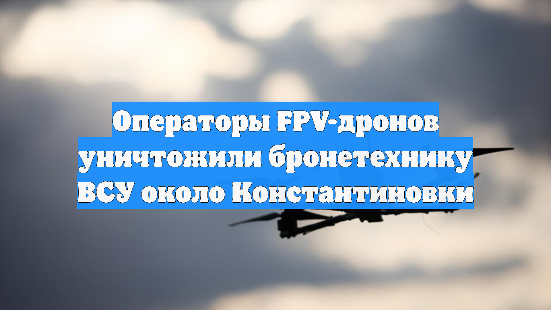 Операторы FPV-дронов уничтожили бронетехнику ВСУ около Константиновки