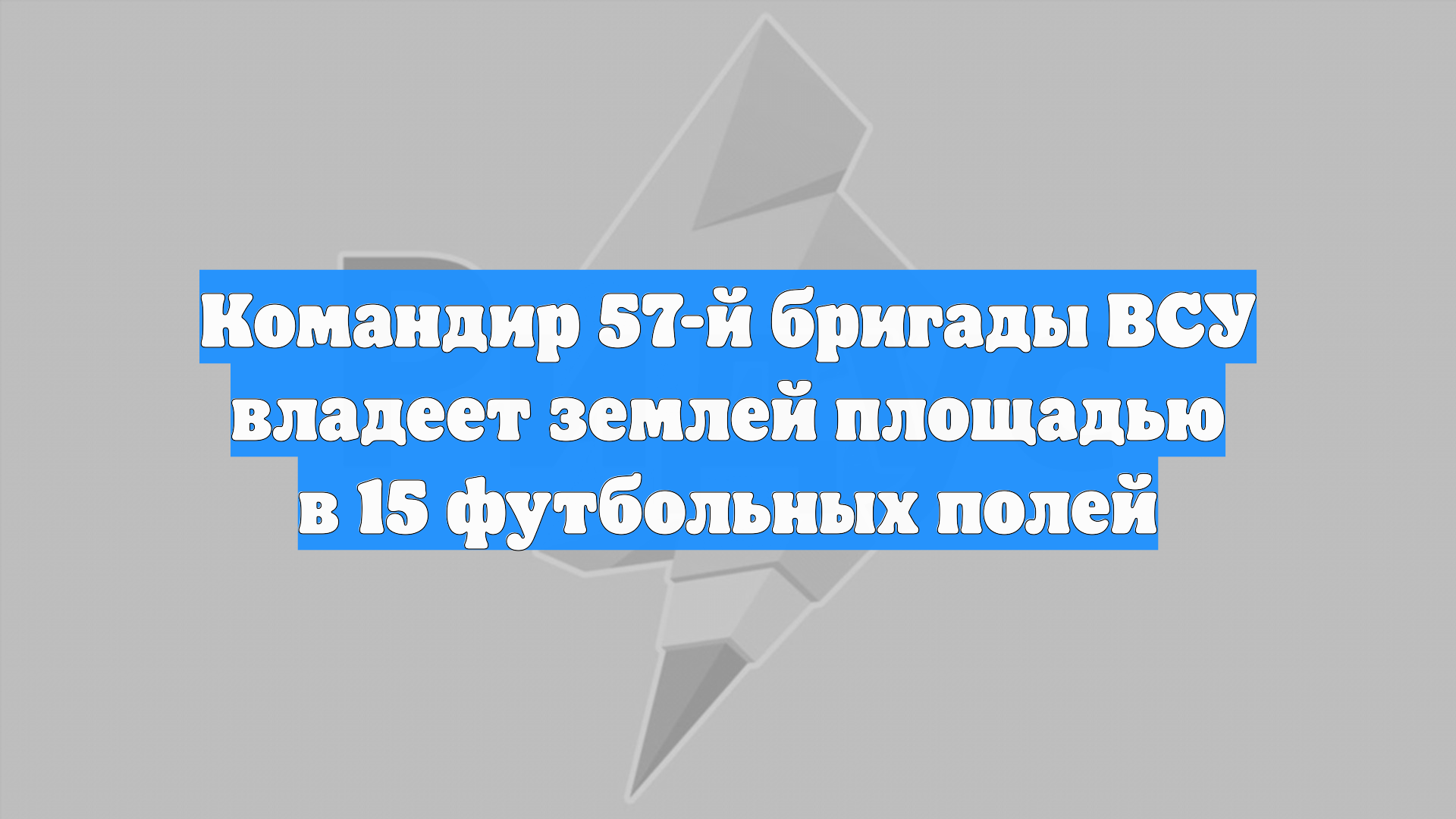 Командир 57-й бригады ВСУ владеет землей площадью в 15 футбольных полей