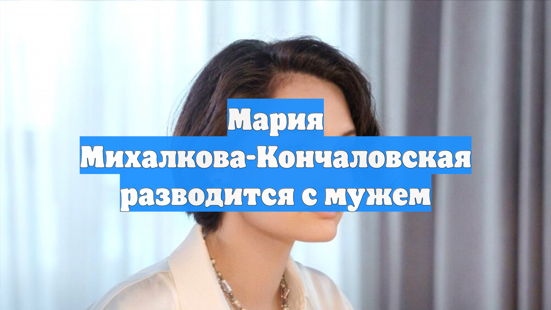 Мария Михалкова-Кончаловская разводится с мужем
