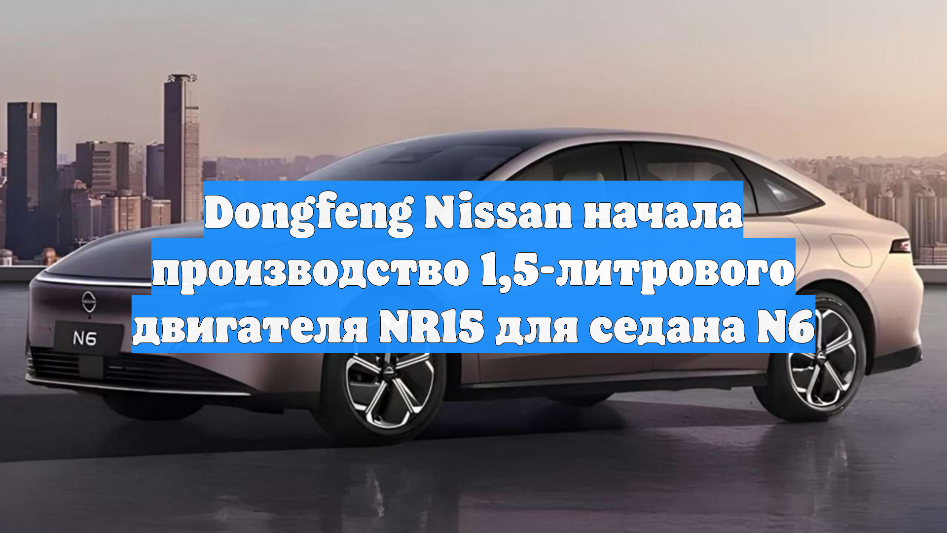Dongfeng Nissan начала производство 1,5-литрового двигателя NR15 для седана N6