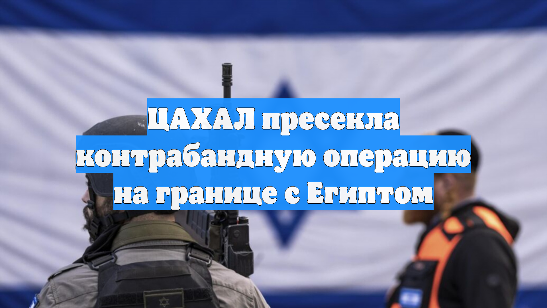ЦАХАЛ пресекла контрабандную операцию на границе с Египтом