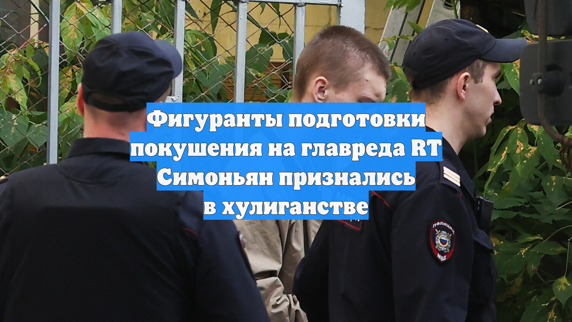 Фигуранты подготовки покушения на главреда RT Симоньян признались в хулиганстве