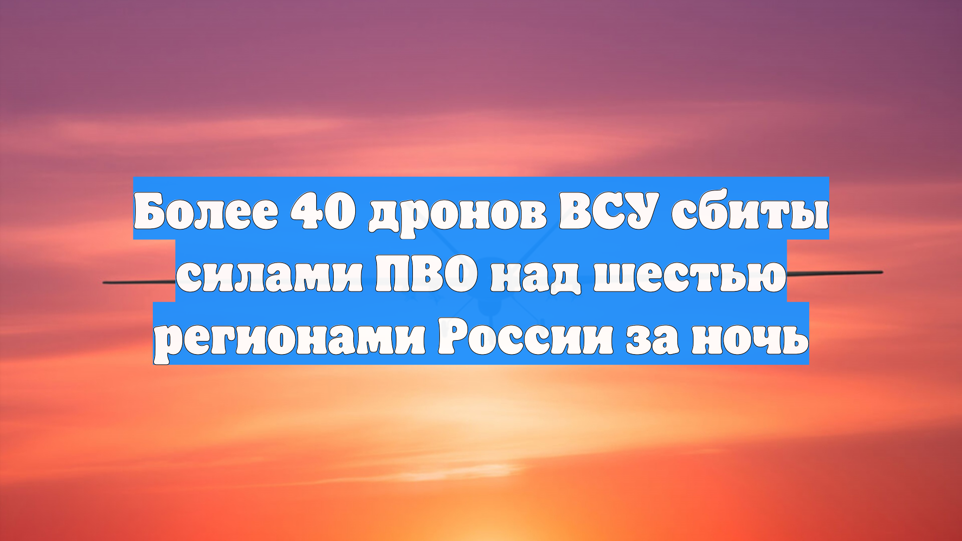 Более 40 дронов ВСУ сбиты силами ПВО над шестью регионами России за ночь