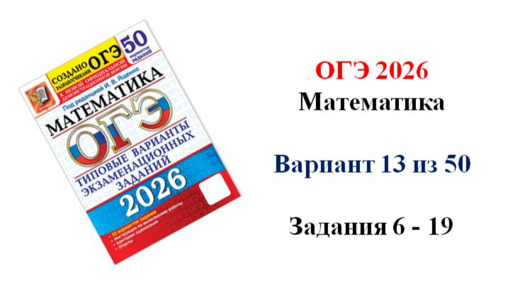 ОГЭ 2026. Математика. Вариант 13 из 50 вариантов. Под ред. И.В. Ященко. Задания 6 - 19