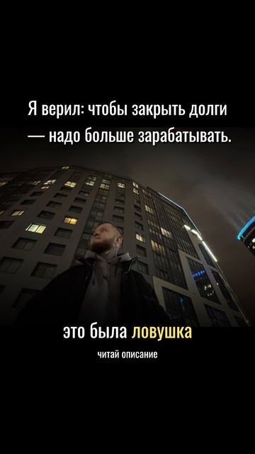 Я верил: чтобы закрыть долги  надо больше зарабатывать.
Это была ловушка! Читай описание