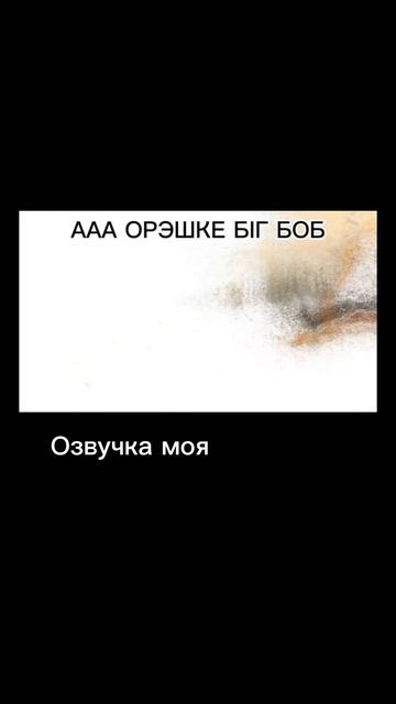 ААА ОРЭШКЕ БIГ БОБ ПОПАЛИСЬ ГНИЛЫЕ МОЯ ОЗВУЧКА