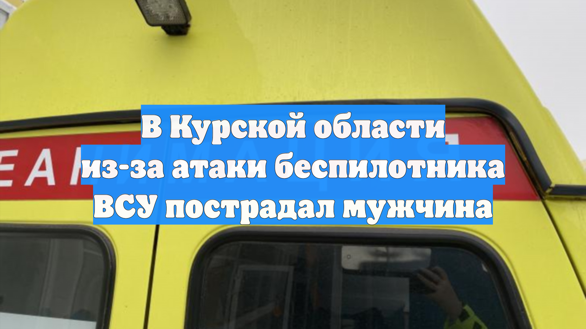 В Курской области из-за атаки беспилотника ВСУ пострадал мужчина